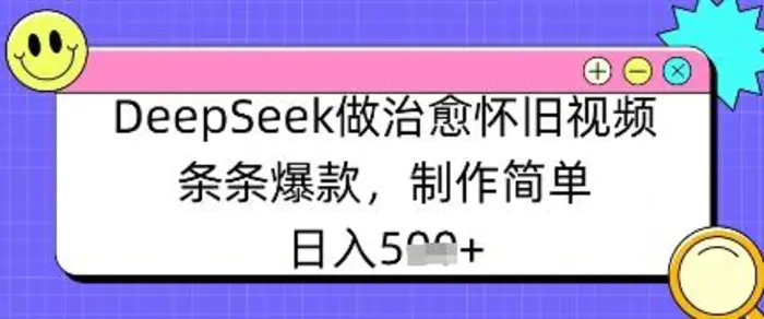 DeepSeek做治愈怀旧视频，条条爆款，制作简单，日入数张-副业库