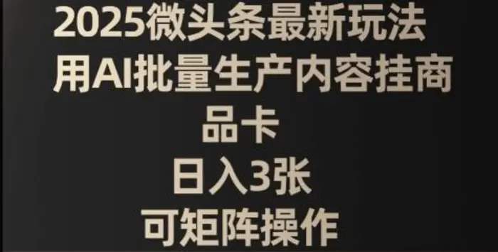 2025微头条最新玩法，用AI批量生产内容挂商品卡，日入3张，可矩阵操作-副业库