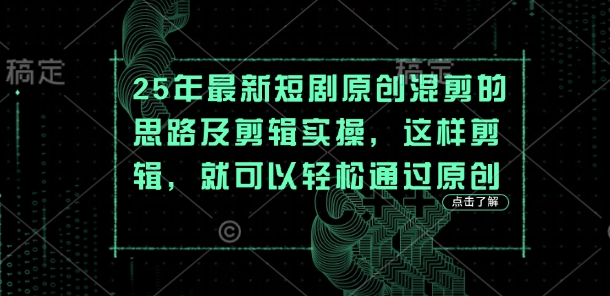 25年最新短剧原创混剪的思路及剪辑实操，这样剪辑，就可以轻松通过原创-副业库