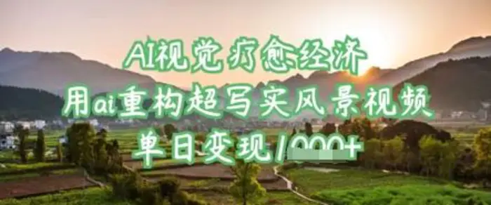 AI视觉疗愈经济：用ai重构超写实风景视频，单日变现多张-副业库