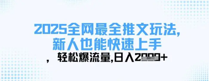 2025全网最全推文玩法，新人也能快速上手，轻松爆流量，日入多张-副业库