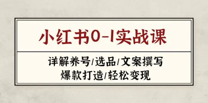 小红书0-1实战课(2023-2025)，详解养号/选品/文案撰写/爆款打造/轻松变现-副业库