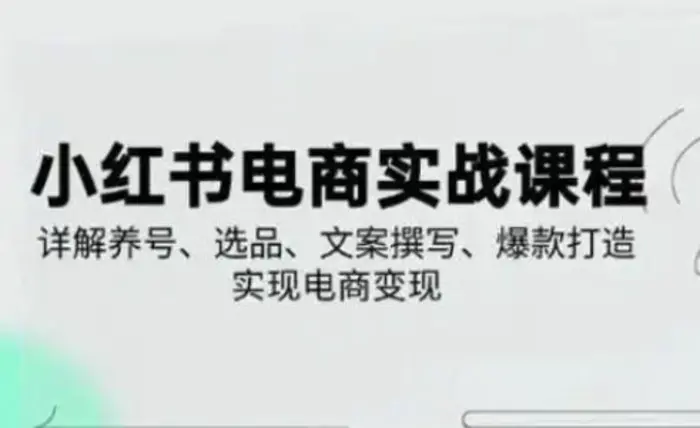 小红书从0-1实操课(2023-2025)，详解养号、选品、文案撰写、爆款打造实现电商变现-副业库