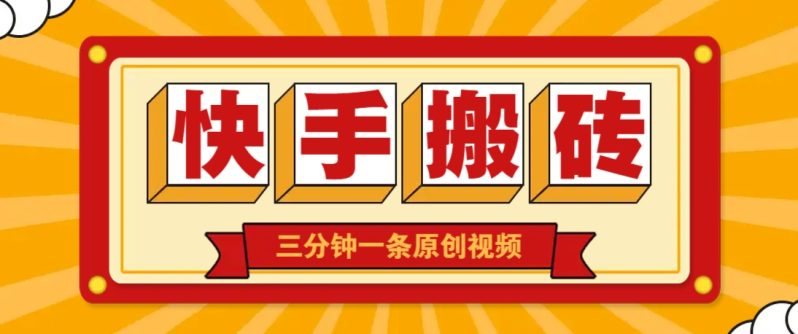 快手短视频搬砖玩法，三分钟一条原创视频，多种类型通用方法，轻松月入万元-副业库