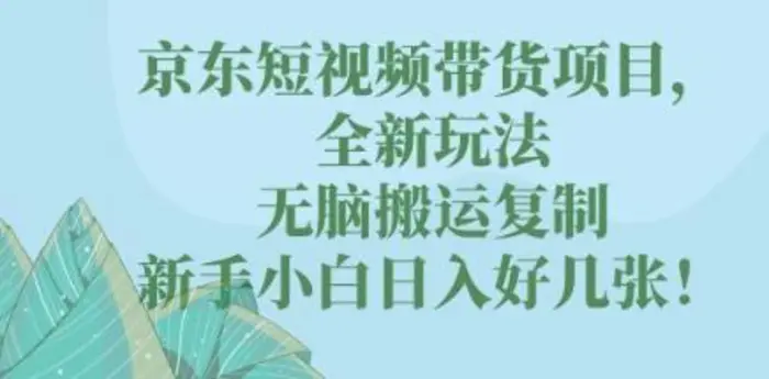 京东短视频带货项目，全新玩法，无脑搬运复制，新手小白日入好几张!-副业库