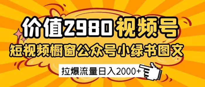 价值2980的视频号短视频橱窗带货和公众号小绿书图文带货，拉爆流量日收益2000+-副业库