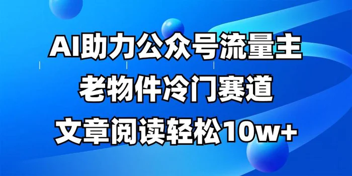 公众号流量主冷门赛道，AI助力，文章阅读轻松10w+，全流程详细教程-副业库