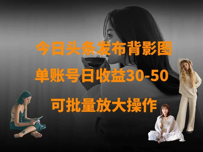 今日头条发布背影图 单账号日收益30-50 可放大操作-副业库
