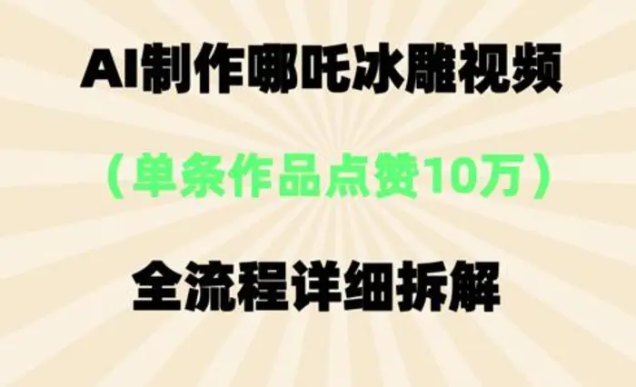 AI哪吒冰雕视频，单条视频点赞10W+，全流程详细拆解-副业库