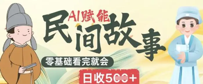 AI赋能民间故事赛道零基础看完就会上手简单日收5张-副业库