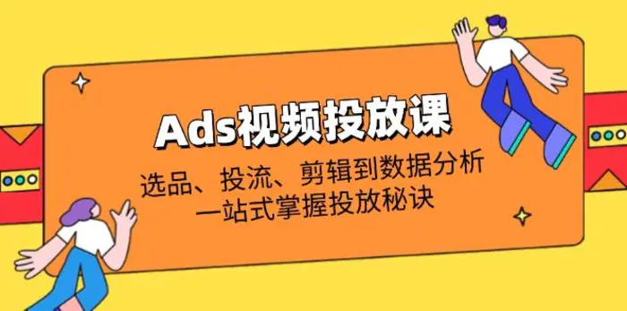 （14258期）Ads视频投放课全解析：选品、投流、剪辑到数据分析，一站式掌握投放秘诀-副业库