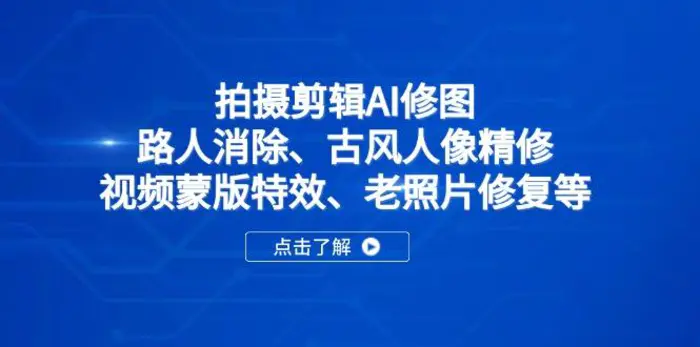 （14277期）拍摄剪辑AI修图：路人消除、古风人像精修、视频蒙版特效、老照片修复等-副业库
