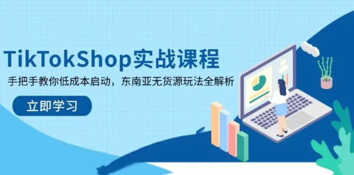 （14269期）TikTokShop实战课程，手把手教你低成本启动，东南亚无货源玩法全解析-副业库
