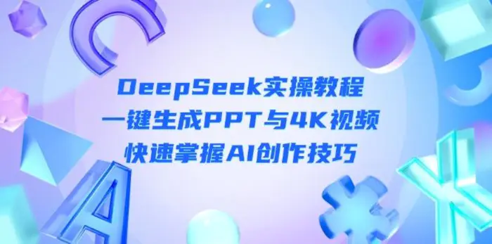 （14300期）DeepSeek入门实操教程：一键生成PPT与4K视频，快速掌握AI创作技巧-副业库