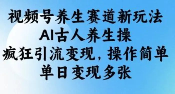 视频号养生赛道新玩法，AI古人养生操，疯狂引流变现，操作简单，单日变现多张-副业库