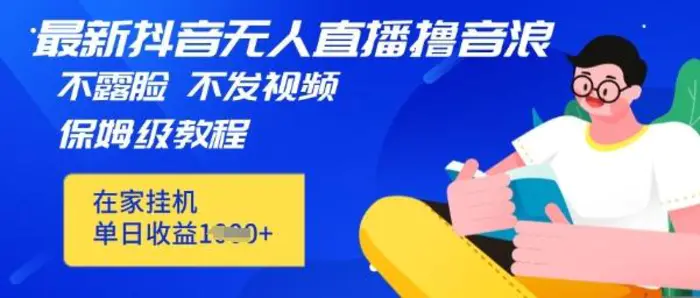 最新DY无人直播撸音浪，不用露脸、不用发视频，在家挂机就能单日收益数张保姆及教程-副业库