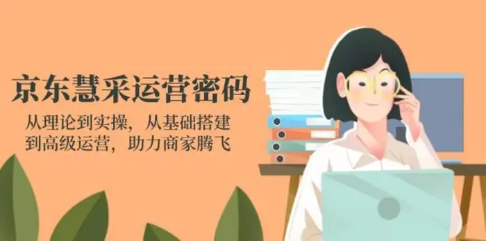 京东慧采运营密码：从理论到实操，从基础搭建到高级运营，助力商家腾飞-副业库
