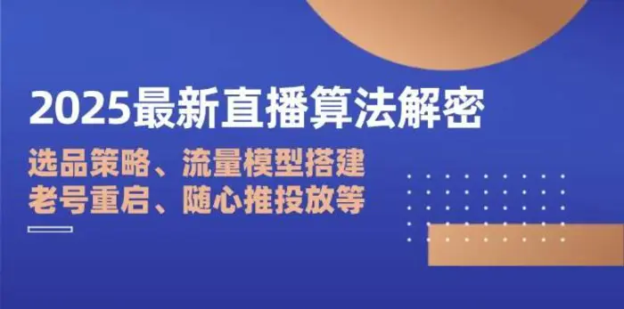2025最新直播算法解密：选品策略、流量模型搭建、老号重启、随心推投放等-副业库
