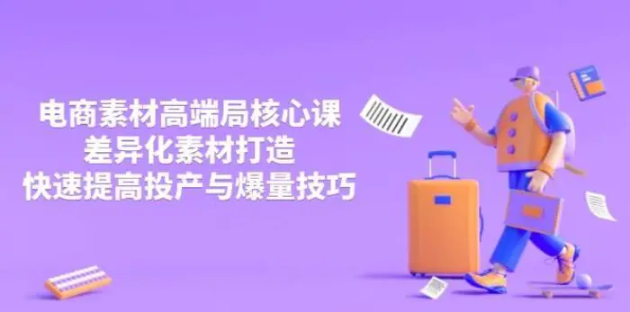 3月电商素材高端局核心课，差异化素材打造，快速提高投产与爆量技巧-副业库