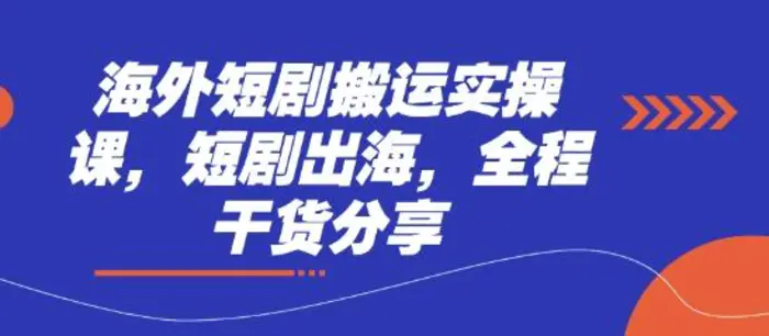海外短剧搬运实操课，短剧出海，全程干货分享-副业库
