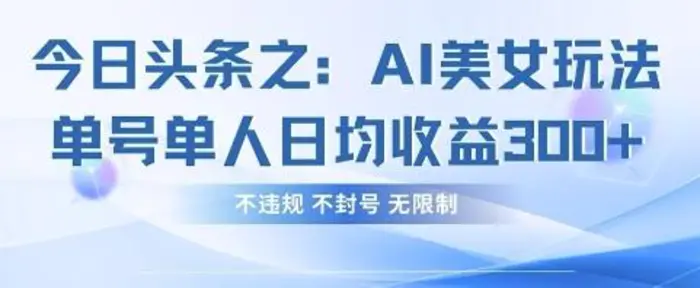 今日头条之AI美女玩法单号单人日均收益3张+，不违规 不封号 无限制-副业库