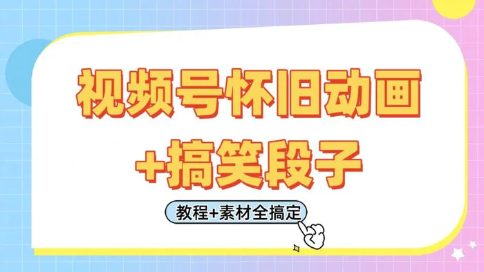 视频号怀旧动画+搞笑段子，轻松日入400+。只需会剪辑，教程+素材全搞定-副业库
