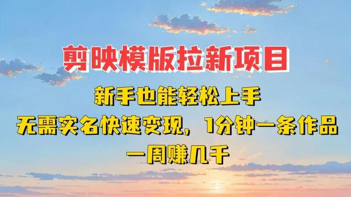 剪映模板拉新项目：新手也能快速变现！一分钟一条作品，一周赚几千-副业库