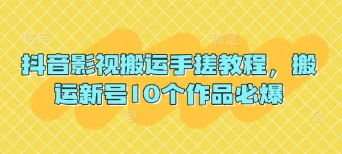 抖音影视搬运手搓教程，搬运新号10个作品必爆-副业库