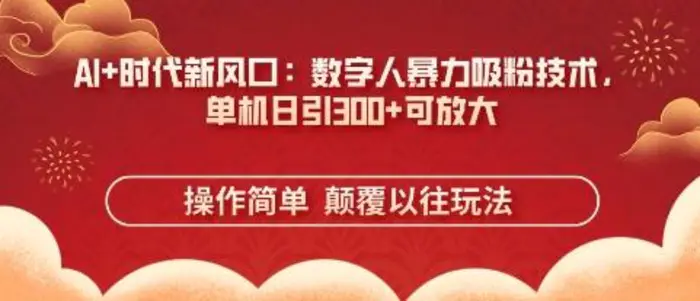 AI+时代新风口：数字人暴力吸粉技术，单机日引3张+可放大-副业库