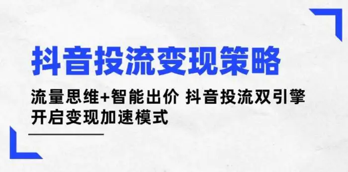 抖音投流变现策略：流量思维+智能出价 抖音投流双引擎 开启变现加速模式-副业库