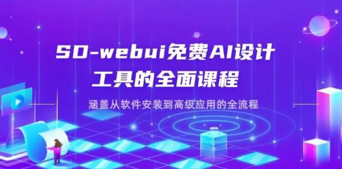 SD-webui免费AI设计工具的全面课程，涵盖从软件安装到高级应用的全流程-副业库