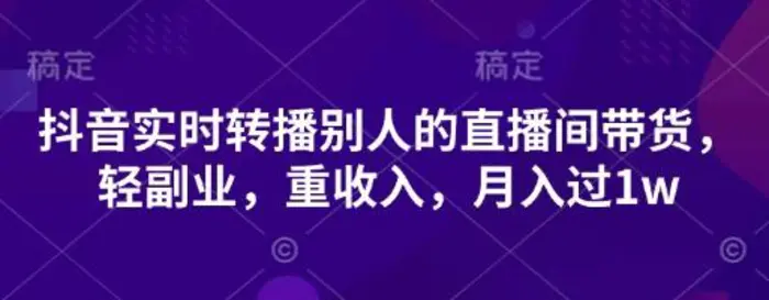抖音实时转播别人的直播间带货，轻副业，重收入，月入过1w-副业库