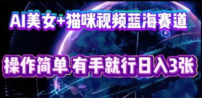 AI美女+猫咪视频蓝海赛道，操作简单，有手就行日入3张-副业库