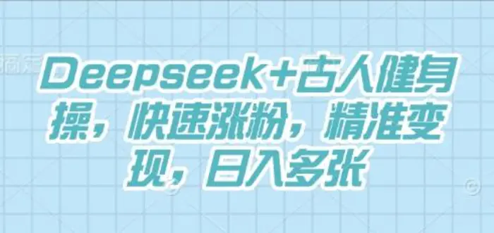 Deepseek+古人健身操，快速涨粉，精准变现，日入多张-副业库