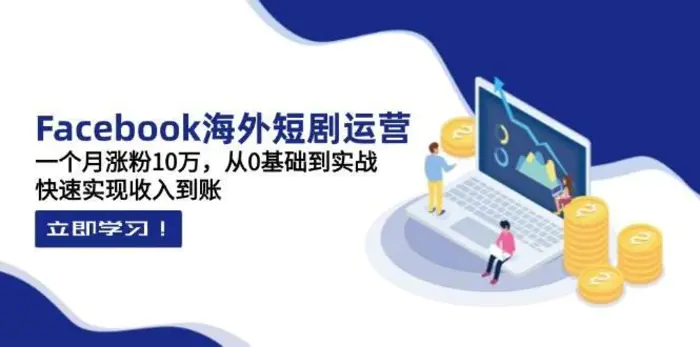 Facebook海外短剧运营：一个月涨粉10万，从0基础到实战，快速实现收入到账-副业库