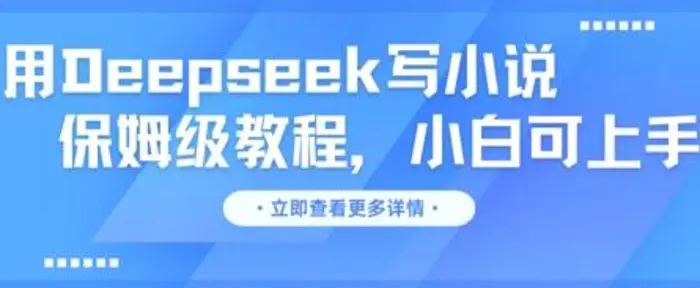 用Deepseek写小说，保姆级教程，小白可实操-副业库