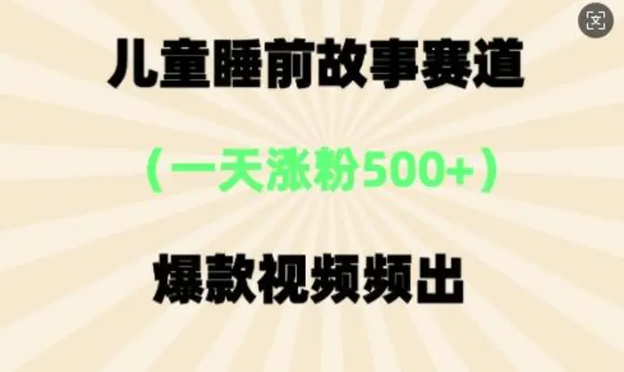 ⼉童睡前故事，⼀天涨粉500+，爆款视频频出-副业库