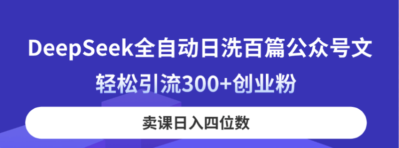 （14326期）DeepSeek全自动日洗百篇公众号文，轻松引流300+创业粉，卖课日入四位数！-副业库