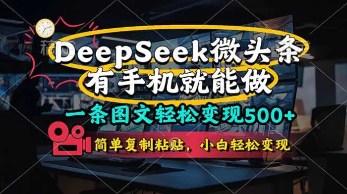 （14318期）一条图文轻松变现500+，DeeSeep微头条，有手机就能做，简单复制粘贴，…-副业库