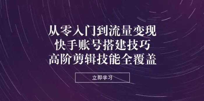 （14313期）从零入门到流量变现，快手账号搭建技巧，高阶剪辑技能全覆盖-副业库