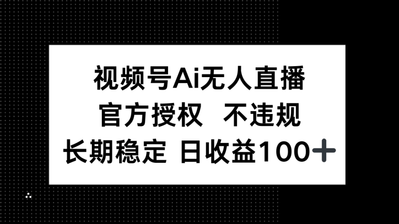 （14349期）视频号AI无人直播，官方授权 不违规，单日平均收益100+-副业库