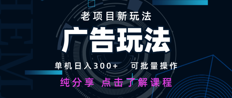 老项目新玩法 广告变现 日入300+ 可批量操作 新手 小白可快速上手-副业库