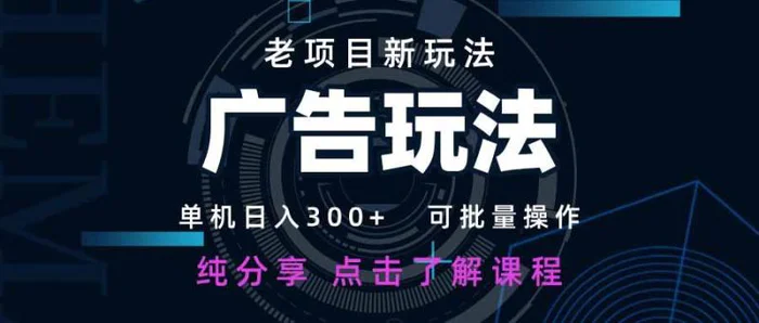 （14363期）老项目新玩法 广告变现 日入300+ 可批量操作 新手 小白可快速上手。-副业库