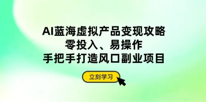 （14359期）AI蓝海虚拟产品变现攻略，零投入、易操作，手把手打造风口副业项目-副业库