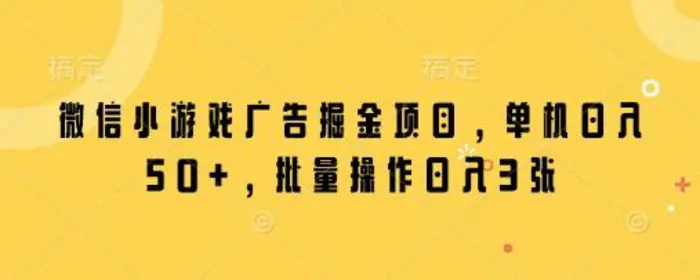 微信小游戏广告掘金项目，单机日入50+，批量操作日入3张-副业库