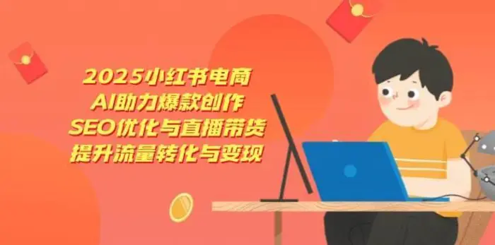 2025小红书电商，AI助力爆款创作，SEO优化与直播带货，提升流量转化与变现-副业库