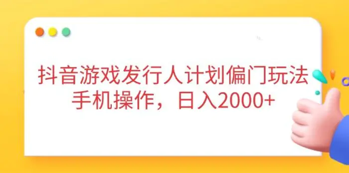 （14371期）抖音游戏发行人计划偏门玩法，手机操作，日入2000+-副业库