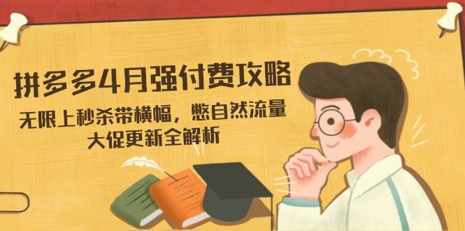 拼多多4月强付费攻略，无限上秒杀带横幅，憋自然流量，大促更新全解析-副业库