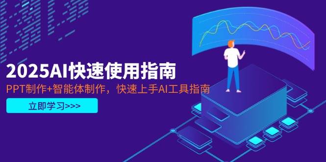 2025AI快速使用指南，PPT制作+智能体制作，快速上手AI工具指南-副业库