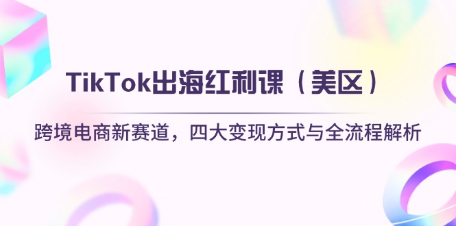（14382期）TikTok出海红利课（美区）跨境电商新赛道，四大变现方式与全流程解析-副业库